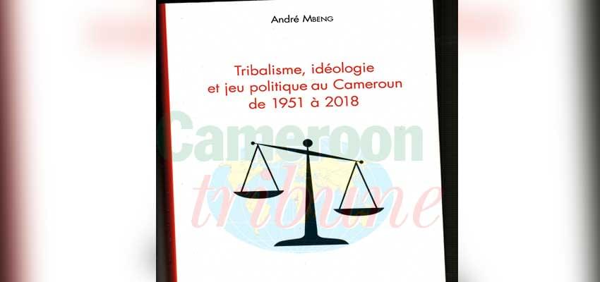 Dans son ouvrage : « Tribalisme, idéologie et jeu politique au Cameroun de 1951 à 2018 », André Mbeng questionne l’influence de l’appartenance tribale dans son pays.